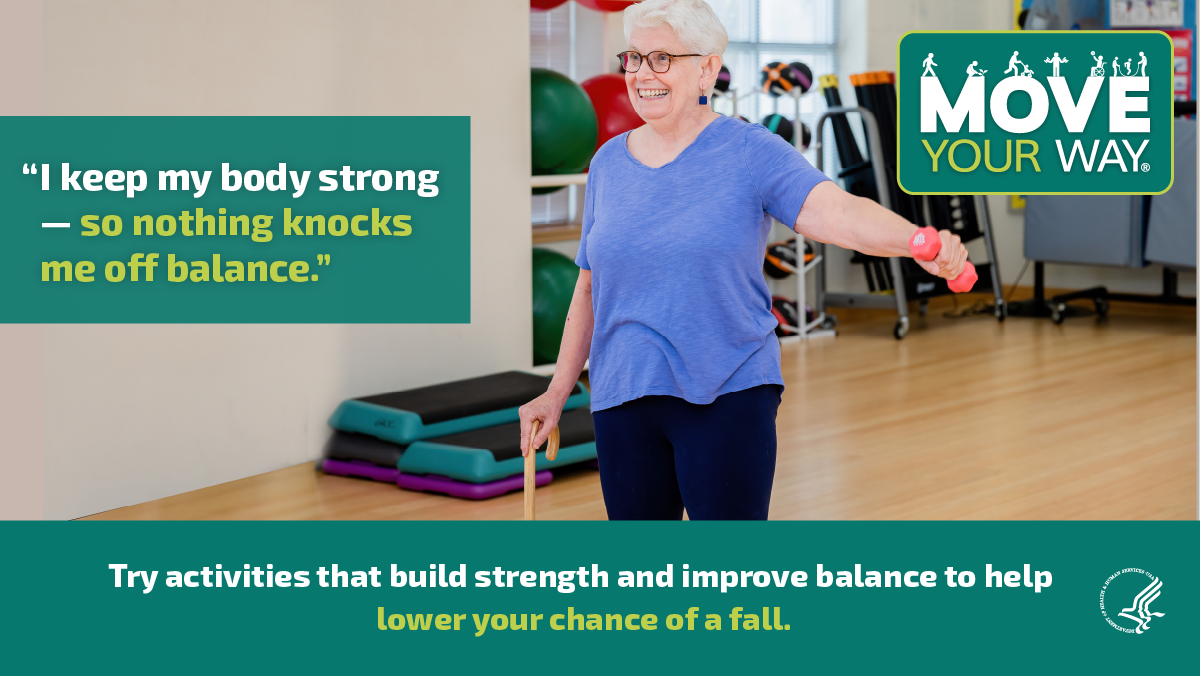 A white woman with gray hair uses a cane to stabilize herself while doing lateral arm raises with a dumbbell. She's wearing a purple tee shirt and black pants, and stands in an exercise class room. Text on the page shows the Move Your Way logo and the following messages: "I keep my body strong – so nothing knocks me off balance." and "Try activities that build strength and improve balance to help lower your chance of a fall." 