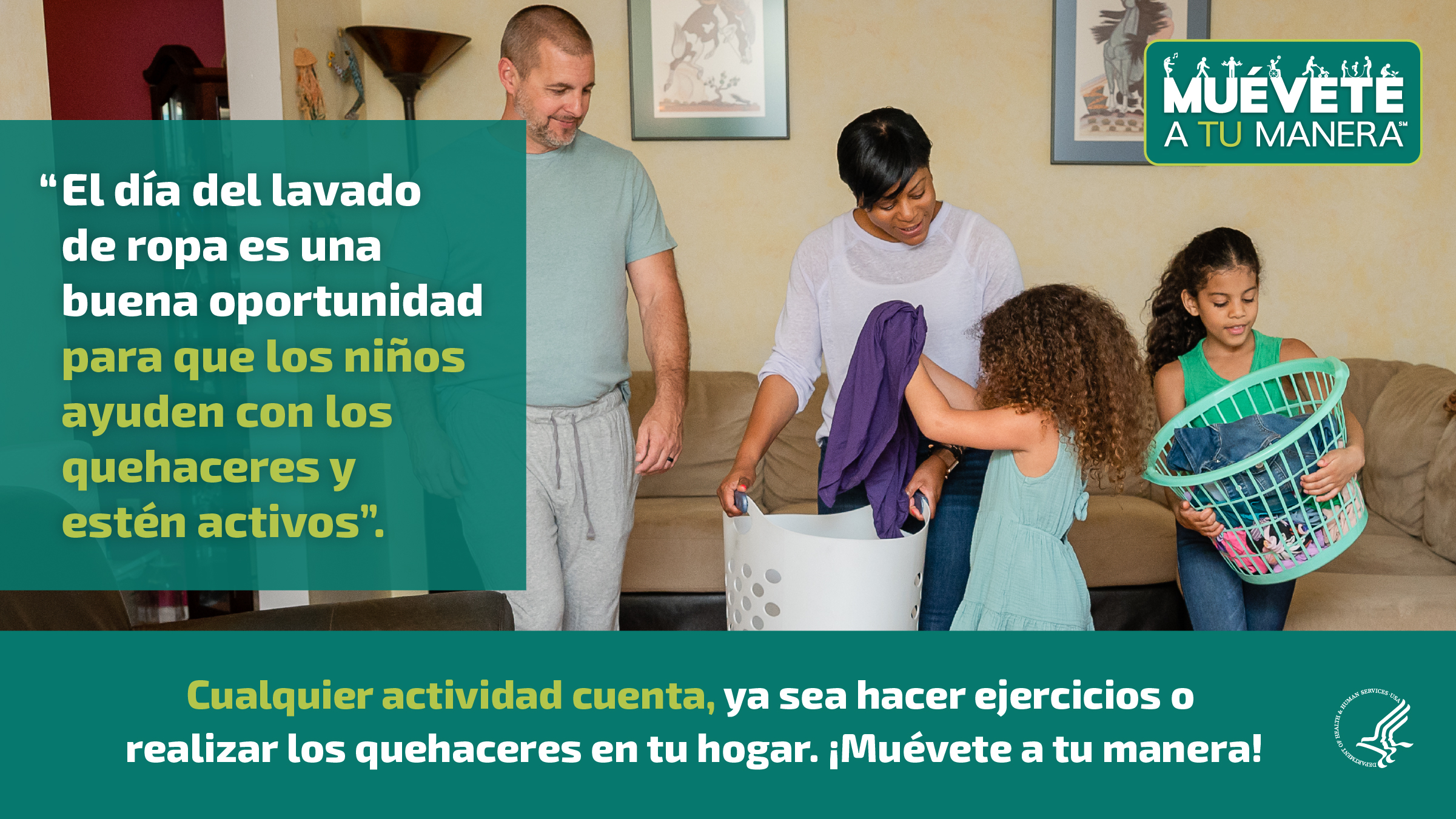 Una madre de raza negra y un padre de raza blanca, junto a dos niñas, están en una sala de estar. Las niñas están juntando ropa y poniéndola en canastos. La imagen también muestra el logotipo de “Muévete a tu manera” y los siguientes mensajes: “El día del  lavado de ropa es una buena oportunidad para que los niños ayuden con los quehaceres y estén activos”, y “Cualquier actividad cuenta, ya sea hacer ejercicios o realizar los quehaceres en tu hogar. ¡Muévete a tu manera!”.